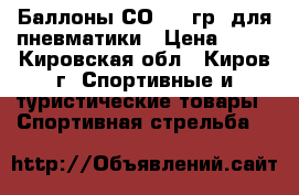 Баллоны СО2 12 гр. для пневматики › Цена ­ 30 - Кировская обл., Киров г. Спортивные и туристические товары » Спортивная стрельба   